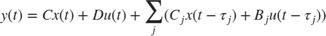 $$ y(t) = C x(t) + D u(t) + \sum_j ( C_j x(t-\tau_j) + B_j u(t-\tau_j) ) $$