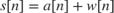 $s[n] = a[n]+w[n]$