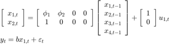 $$\begin{array}{l}&#10;\left[ {\begin{array}{*{20}{c}}&#10;{{x_{1,t}}}\\&#10;{{x_{2,t}}}&#10;\end{array}} \right] = \left[ {\begin{array}{*{20}{c}}&#10;{{\phi _1}}&{{\phi _2}}&#38;0&#38;0\\&#10;1&#38;0&#38;0&#38;0&#10;\end{array}} \right]\left[ {\begin{array}{*{20}{c}}&#10;{{x_{1,t - 1}}}\\&#10;{{x_{2,t - 1}}}\\&#10;{{x_{3,t - 1}}}\\&#10;{{x_{4,t - 1}}}&#10;\end{array}} \right] + \left[ {\begin{array}{*{20}{c}}&#10;1\\&#10;0&#10;\end{array}} \right]{u_{1,t}}\\&#10;{y_t} = b{x_{1,t}} + {\varepsilon _t}&#10;\end{array}$$