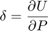 $$\delta = \frac{\partial U}{\partial P}$$