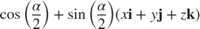 $$\cos\left(\frac{\alpha}{2}\right) +
\sin\left(\frac{\alpha}{2}\right)\left(x\textbf{i} + y\textbf{j}
+ z\textbf{k}\right)$$