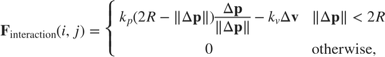 $$ \mathbf{F}_{\mathrm{interaction}}(i,j) = \left\{ \begin{array}{ll} k_p (2R-\|\Delta \mathbf{p}\|) \displaystyle\frac{\Delta \mathbf{p}}{\|\Delta \mathbf{p}\|} - k_v\Delta \mathbf{v} & \|\Delta \mathbf{p}\| < 2R \\ 0 & \mathrm{otherwise,} \end{array} \right. $$